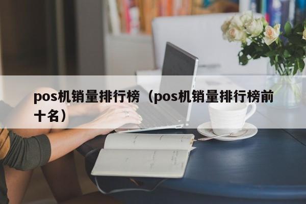 pos机销量排行榜（pos机销量排行榜前十名）