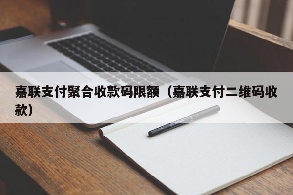 嘉联支付聚合收款码限额（嘉联支付二维码收款）