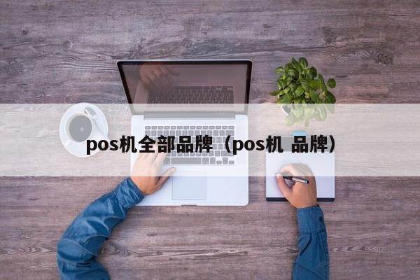 pos机全部品牌（pos机 品牌）
