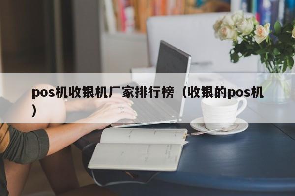 pos机收银机厂家排行榜（收银的pos机）