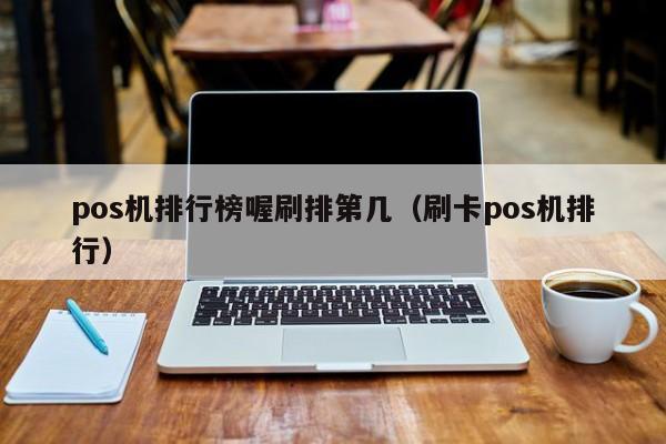 pos机排行榜喔刷排第几（刷卡pos机排行）