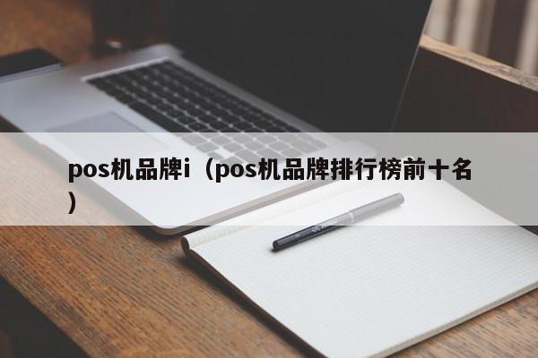 pos机品牌i（pos机品牌排行榜前十名）
