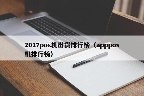 2017pos机出货排行榜（apppos机排行榜）