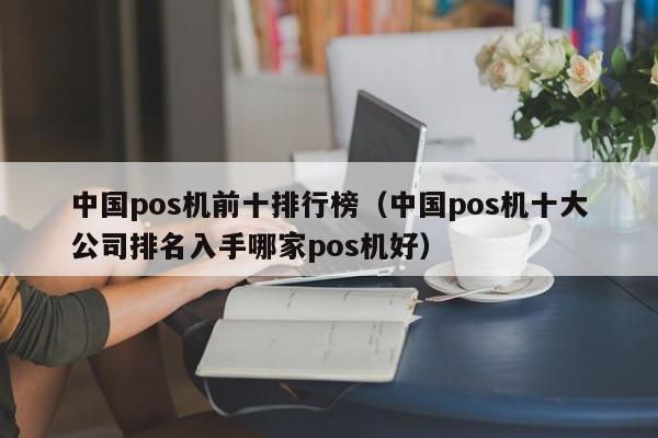 中国pos机前十排行榜（中国pos机十大公司排名入手哪家pos机好）