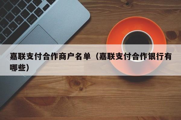 嘉联支付合作商户名单（嘉联支付合作银行有哪些）