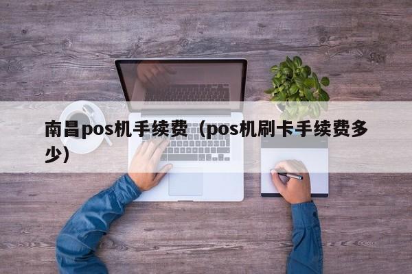 南昌pos机手续费（pos机刷卡手续费多少）