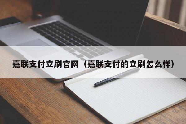 嘉联支付立刷官网（嘉联支付的立刷怎么样）