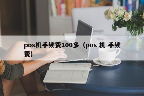 pos机手续费100多（pos 机 手续费）