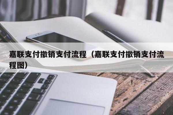 嘉联支付撤销支付流程（嘉联支付撤销支付流程图）