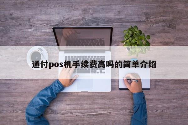 通付pos机手续费高吗的简单介绍