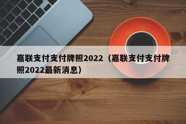 嘉联支付支付牌照2022（嘉联支付支付牌照2022最新消息）