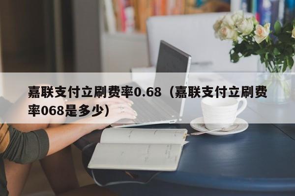 嘉联支付立刷费率0.68（嘉联支付立刷费率068是多少）