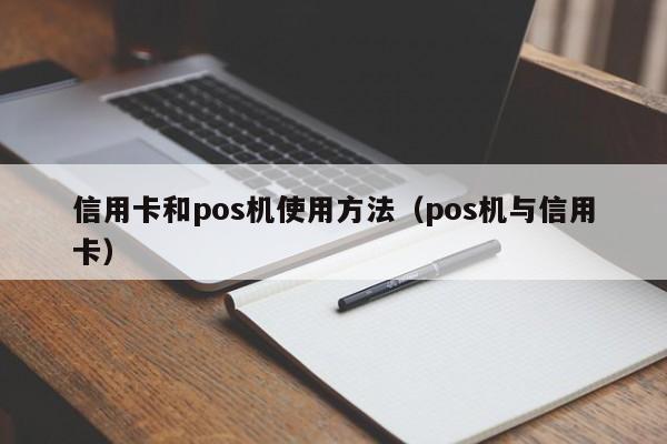 信用卡和pos机使用方法（pos机与信用卡）