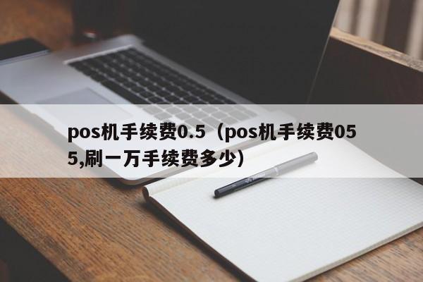 pos机手续费0.5（pos机手续费055,刷一万手续费多少）