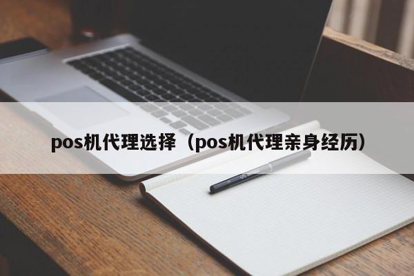 pos机代理选择（pos机代理亲身经历）