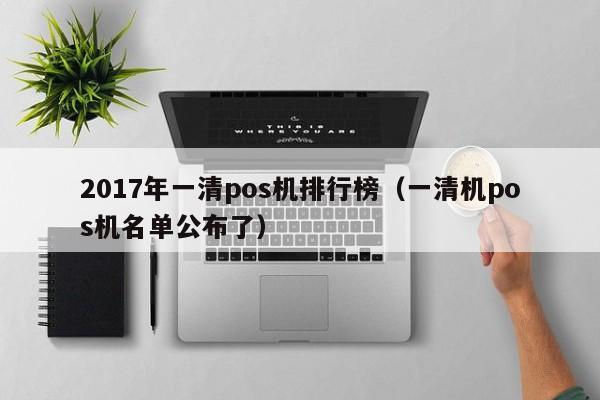 2017年一清pos机排行榜（一清机pos机名单公布了）