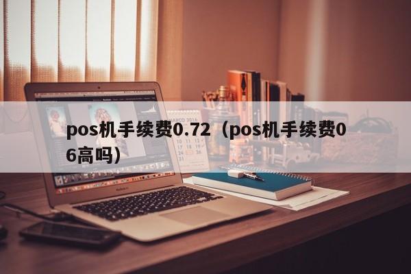 pos机手续费0.72（pos机手续费06高吗）