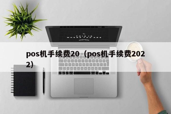 pos机手续费20（pos机手续费2022）