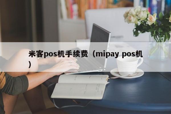 米客pos机手续费（mipay pos机）