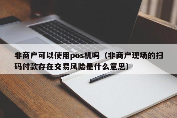 非商户可以使用pos机吗（非商户现场的扫码付款存在交易风险是什么意思）
