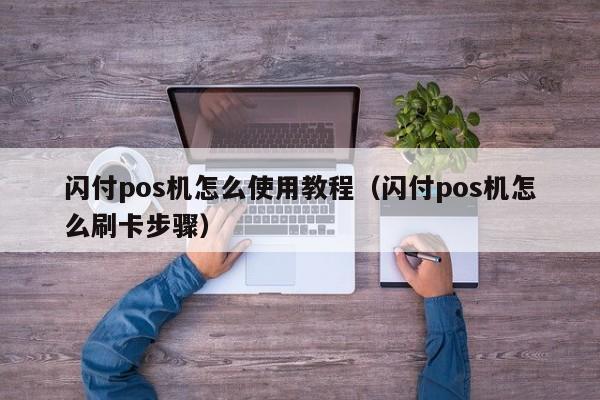 闪付pos机怎么使用教程（闪付pos机怎么刷卡步骤）