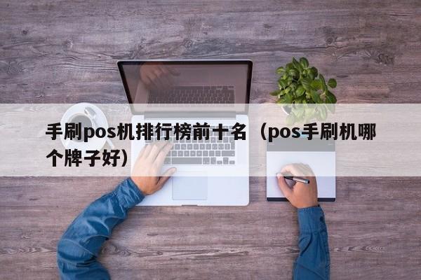 手刷pos机排行榜前十名（pos手刷机哪个牌子好）