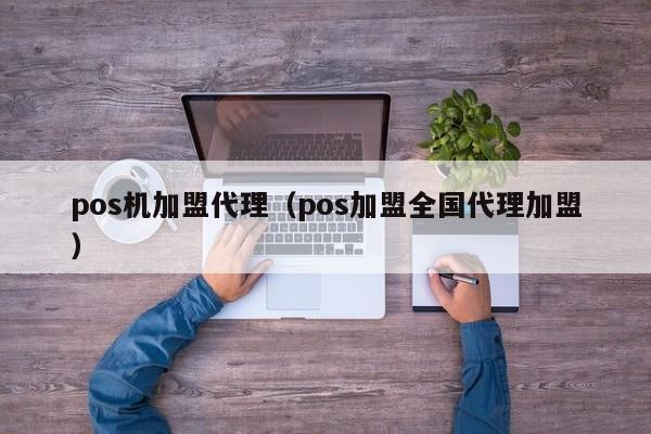 pos机加盟代理（pos加盟全国代理加盟）