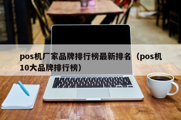 pos机厂家品牌排行榜最新排名（pos机10大品牌排行榜）