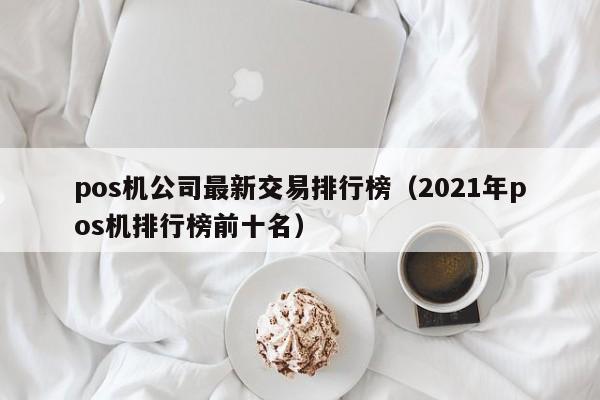 pos机公司最新交易排行榜（2021年pos机排行榜前十名）