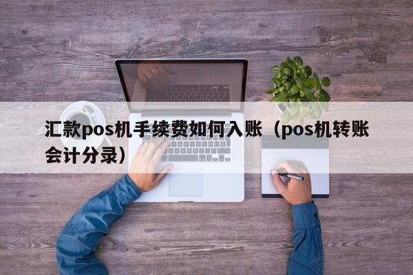 汇款pos机手续费如何入账（pos机转账会计分录）