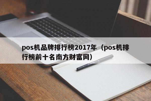 pos机品牌排行榜2017年（pos机排行榜前十名南方财富网）