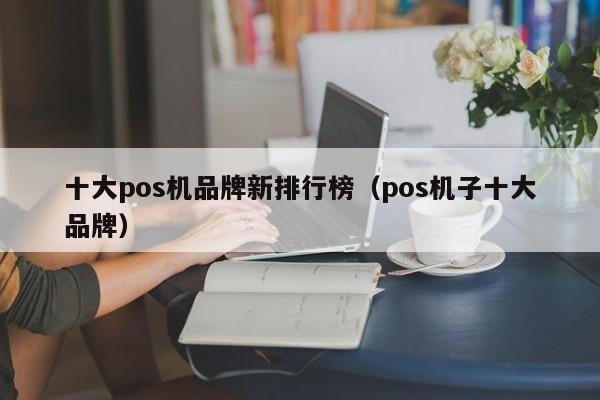 十大pos机品牌新排行榜（pos机子十大品牌）
