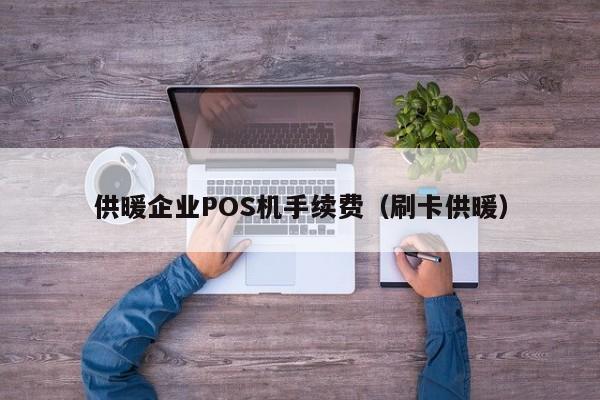供暖企业POS机手续费（刷卡供暖）