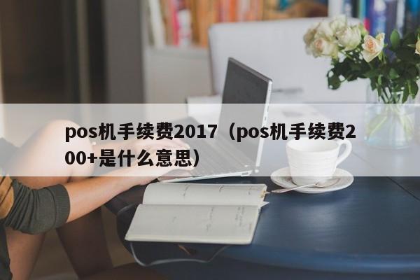 pos机手续费2017（pos机手续费200+是什么意思）