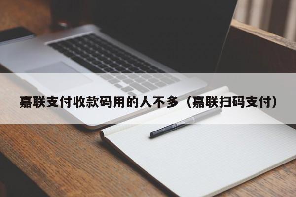 嘉联支付收款码用的人不多（嘉联扫码支付）