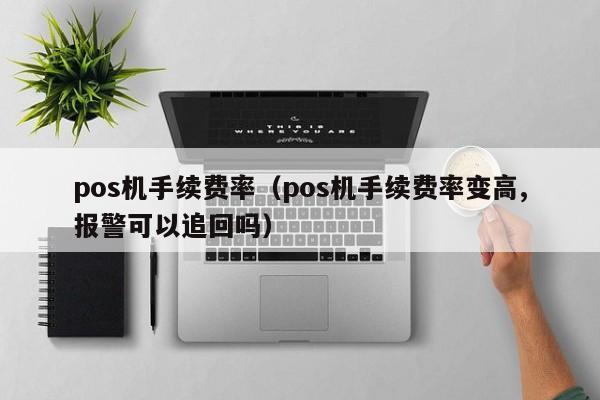 pos机手续费率（pos机手续费率变高,报警可以追回吗）