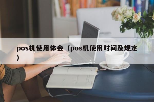 pos机使用体会（pos机使用时间及规定）