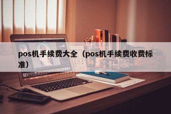 pos机手续费大全（pos机手续费收费标准）