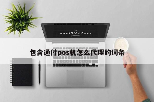 包含通付pos机怎么代理的词条