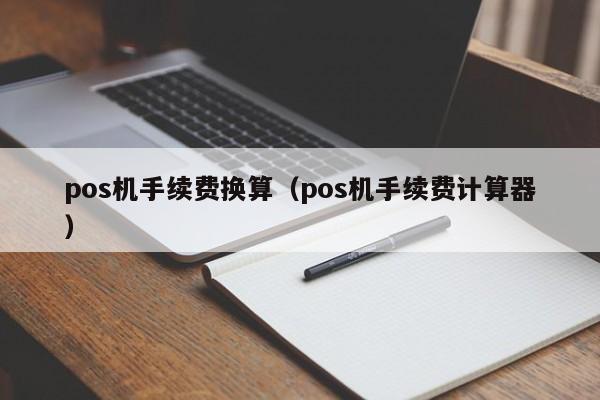 pos机手续费换算（pos机手续费计算器）