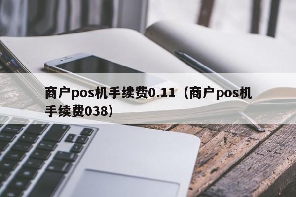 商户pos机手续费0.11（商户pos机手续费038）