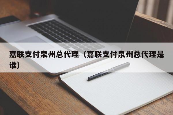 嘉联支付泉州总代理（嘉联支付泉州总代理是谁）