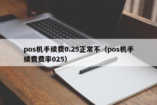 pos机手续费0.25正常不（pos机手续费费率025）