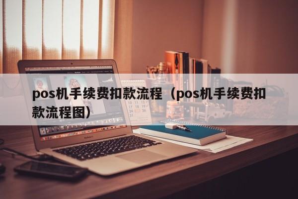 pos机手续费扣款流程（pos机手续费扣款流程图）