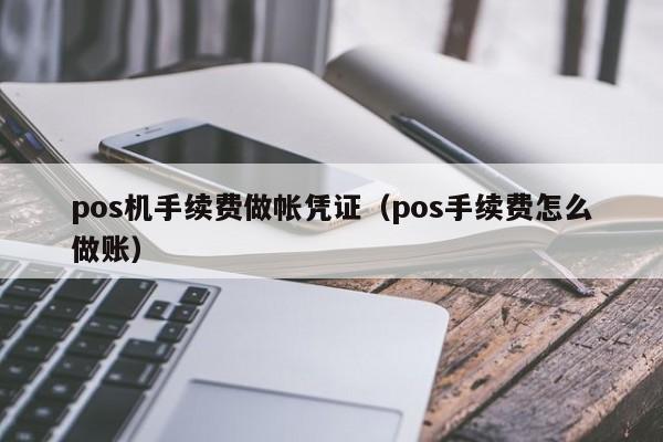 pos机手续费做帐凭证（pos手续费怎么做账）