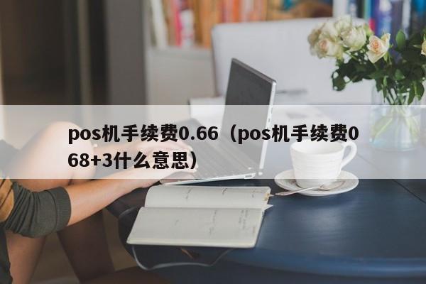 pos机手续费0.66（pos机手续费068+3什么意思）