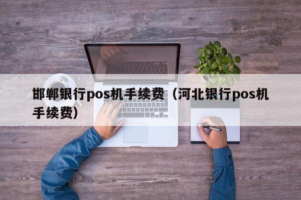 邯郸银行pos机手续费（河北银行pos机手续费）