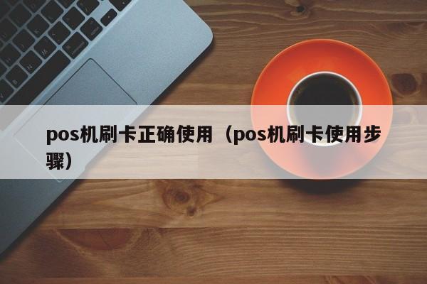 pos机刷卡正确使用（pos机刷卡使用步骤）