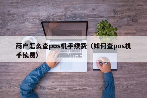 商户怎么查pos机手续费（如何查pos机手续费）