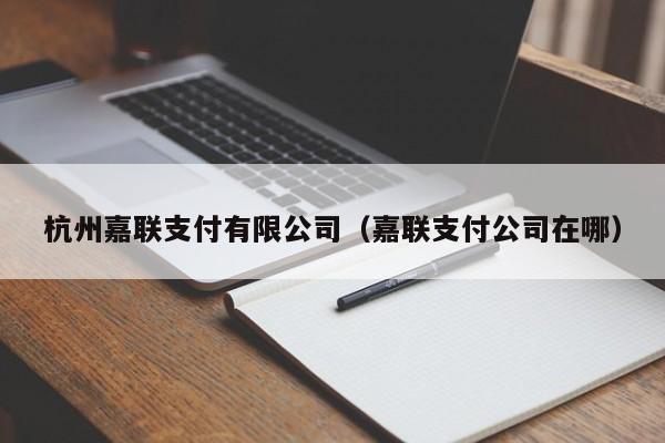 杭州嘉联支付有限公司（嘉联支付公司在哪）